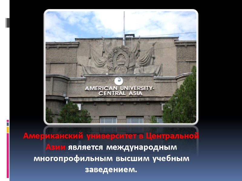 Американский университет в Центральной Азии является международным многопрофильным высшим учебным заведением.